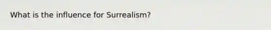 What is the influence for Surrealism?