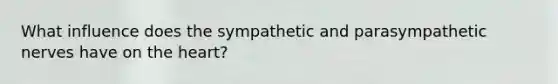 What influence does the sympathetic and parasympathetic nerves have on the heart?