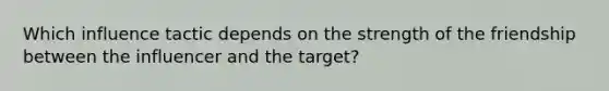 Which influence tactic depends on the strength of the friendship between the influencer and the target?