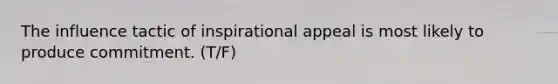 The influence tactic of inspirational appeal is most likely to produce commitment. (T/F)