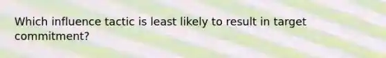 Which influence tactic is least likely to result in target commitment?