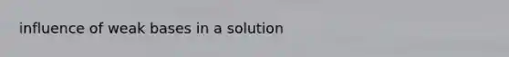 influence of weak bases in a solution