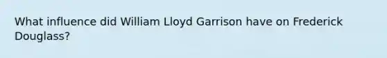 What influence did William Lloyd Garrison have on Frederick Douglass?