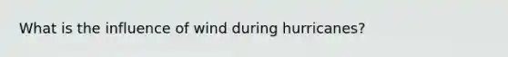 What is the influence of wind during hurricanes?