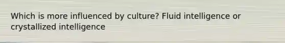 Which is more influenced by culture? Fluid intelligence or crystallized intelligence