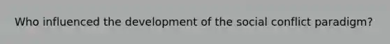 Who influenced the development of the social conflict paradigm?