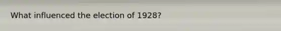 What influenced the election of 1928?