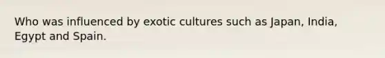 Who was influenced by exotic cultures such as Japan, India, Egypt and Spain.