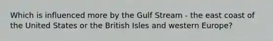 Which is influenced more by the Gulf Stream - the east coast of the United States or the British Isles and western Europe?