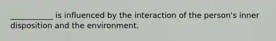 ___________ is influenced by the interaction of the person's inner disposition and the environment.