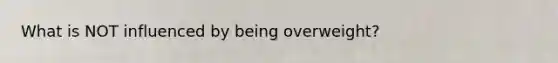 What is NOT influenced by being overweight?