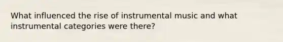 What influenced the rise of instrumental music and what instrumental categories were there?