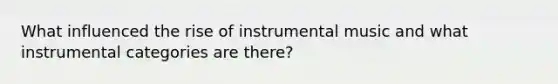 What influenced the rise of instrumental music and what instrumental categories are there?