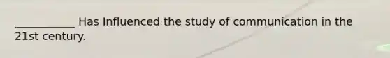 ___________ Has Influenced the study of communication in the 21st century.