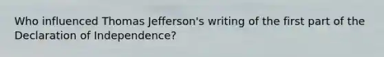 Who influenced Thomas Jefferson's writing of the first part of the Declaration of Independence?