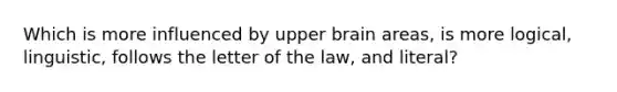 Which is more influenced by upper brain areas, is more logical, linguistic, follows the letter of the law, and literal?