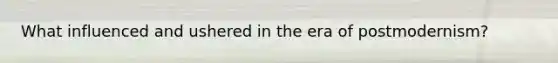 What influenced and ushered in the era of postmodernism?