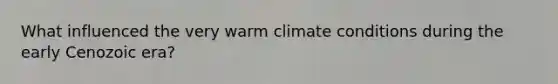 What influenced the very warm climate conditions during the early Cenozoic era?