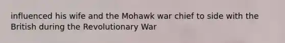 influenced his wife and the Mohawk war chief to side with the British during the Revolutionary War