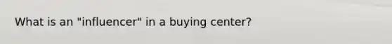 What is an​ "influencer" in a buying​ center?