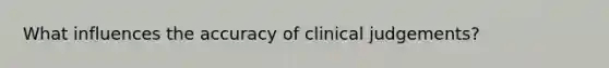 What influences the accuracy of clinical judgements?