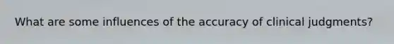 What are some influences of the accuracy of clinical judgments?