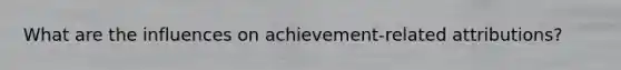 What are the influences on achievement-related attributions?