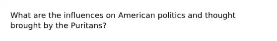 What are the influences on American politics and thought brought by the Puritans?