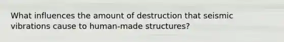 What influences the amount of destruction that seismic vibrations cause to human-made structures?