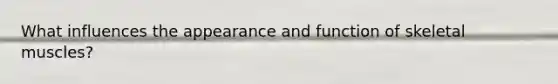 What influences the appearance and function of skeletal muscles?