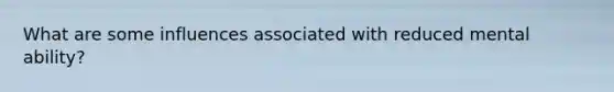 What are some influences associated with reduced mental ability?