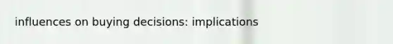 influences on buying decisions: implications