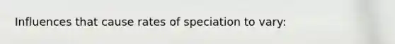 Influences that cause rates of speciation to vary: