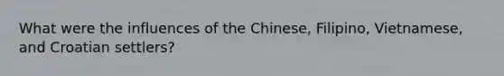 What were the influences of the Chinese, Filipino, Vietnamese, and Croatian settlers?