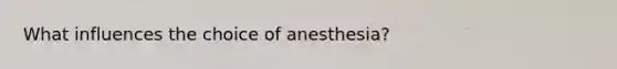 What influences the choice of anesthesia?