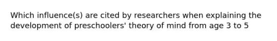 Which influence(s) are cited by researchers when explaining the development of preschoolers' theory of mind from age 3 to 5