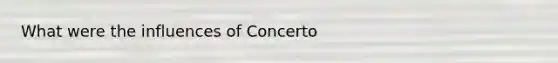 What were the influences of Concerto