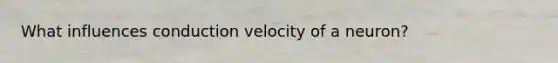 What influences conduction velocity of a neuron?