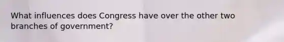 What influences does Congress have over the other two branches of government?
