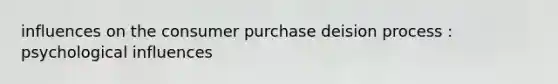 influences on the consumer purchase deision process : psychological influences