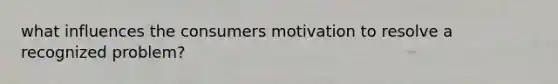 what influences the consumers motivation to resolve a recognized problem?