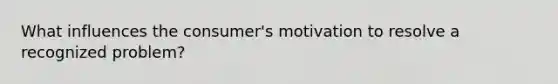 What influences the consumer's motivation to resolve a recognized problem?