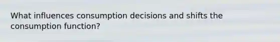 What influences consumption decisions and shifts the consumption​ function?