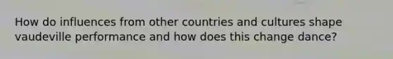 How do influences from other countries and cultures shape vaudeville performance and how does this change dance?