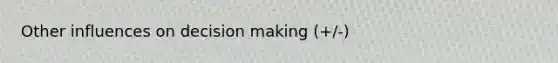 Other influences on decision making (+/-)