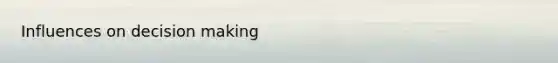 Influences on <a href='https://www.questionai.com/knowledge/kuI1pP196d-decision-making' class='anchor-knowledge'>decision making</a>