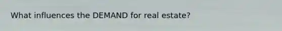 What influences the DEMAND for real estate?