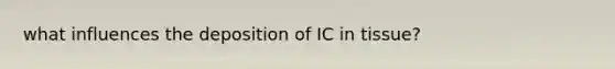 what influences the deposition of IC in tissue?