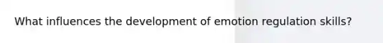 What influences the development of emotion regulation skills?