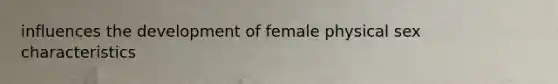 influences the development of female physical sex characteristics